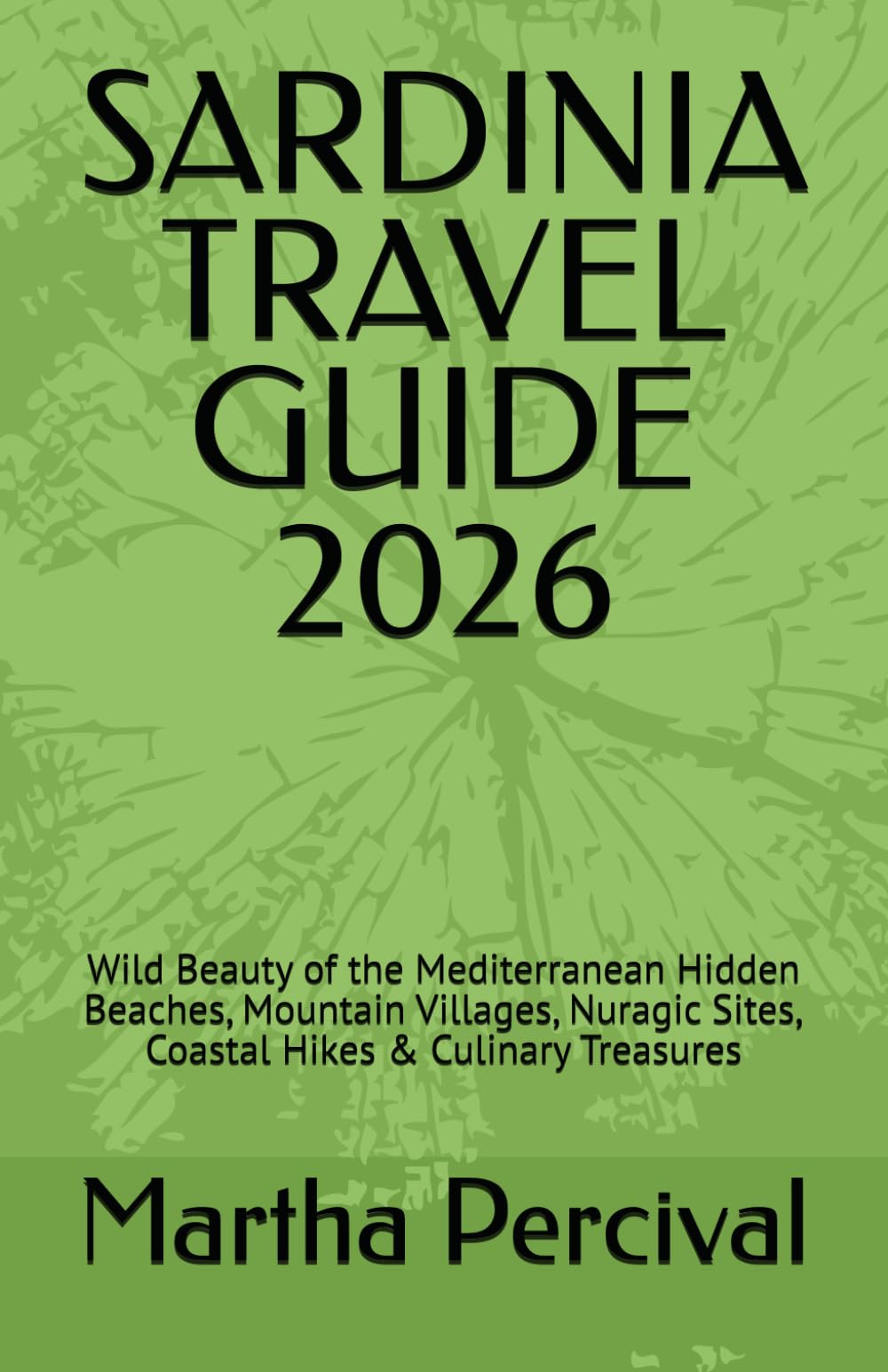 SARDINIA TRAVEL GUIDE 2026: Wild Beauty of the Mediterranean Hidden Beaches, Mountain Villages, Nuragic Sites, Coastal Hikes & Culinary Treasures