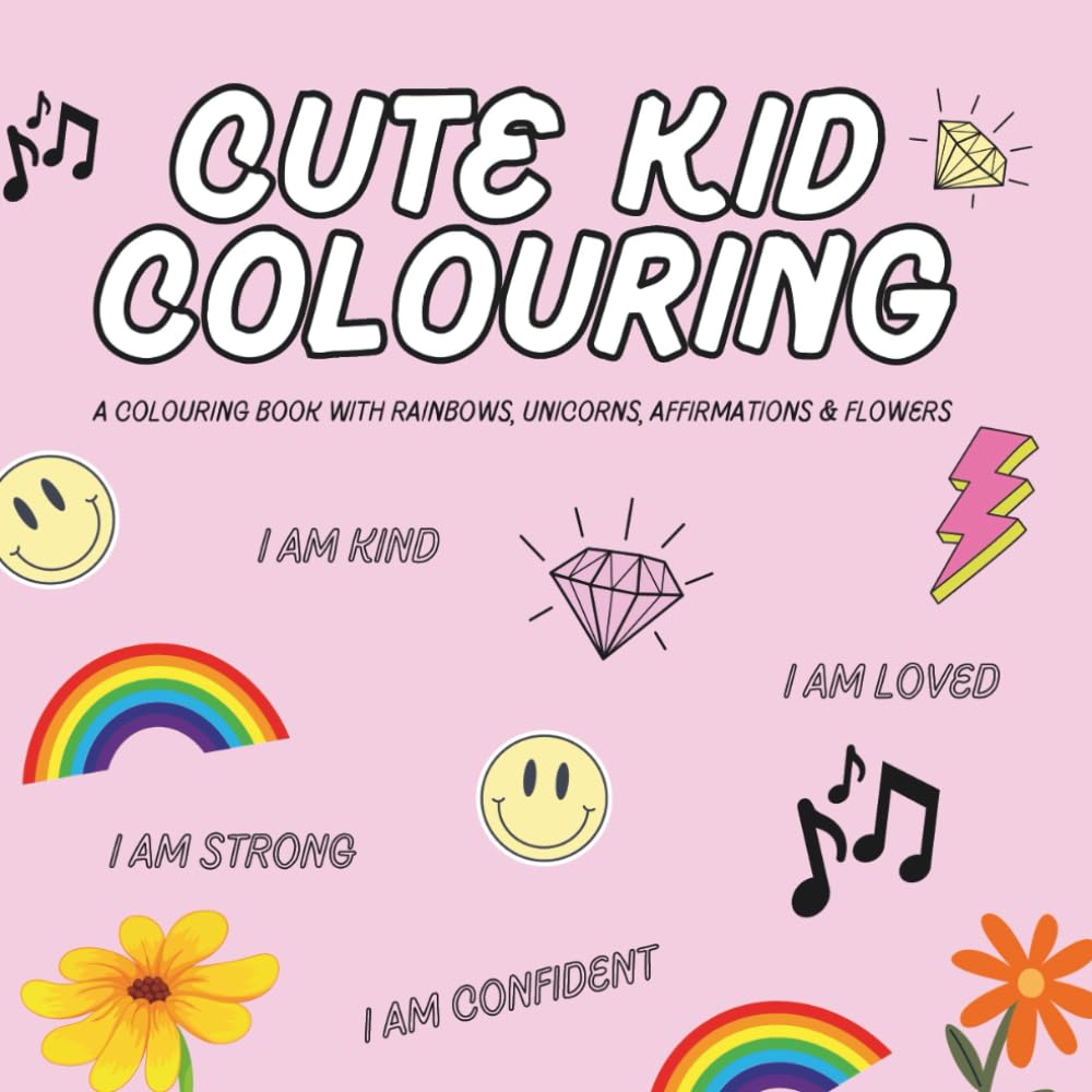Cute Kid Colouring: A Colouring Book With Rainbows, Unicorns, Affirmations And Flowers