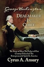 George Washington Dealmaker-In-Chief: The Story of How The Father of Our Country Unleashed The Entrepreneurial Spirit in A...