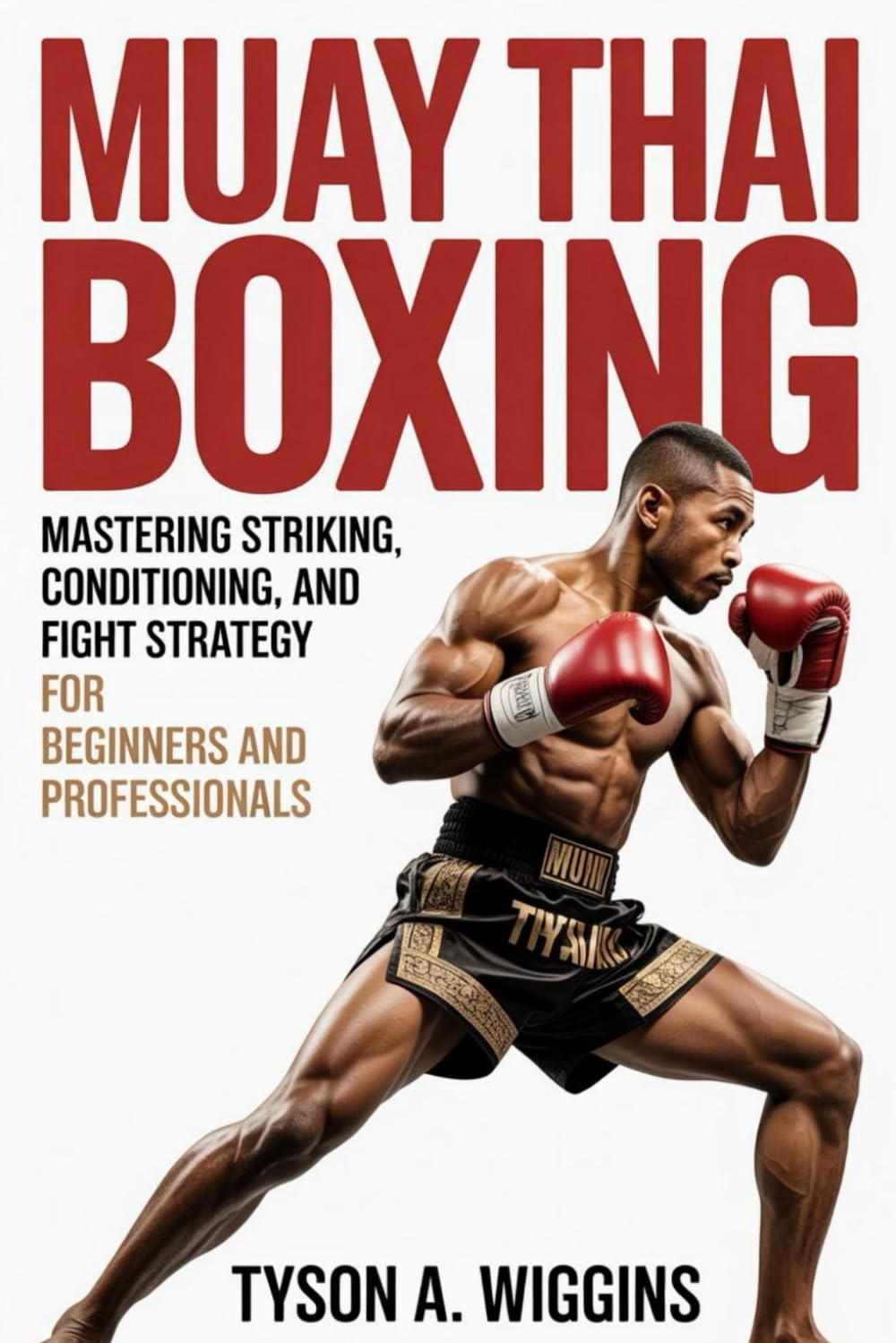 MUAY THAI BOXING: Mastering Striking, Conditioning, and Fight Strategy For Beginners and Professionals