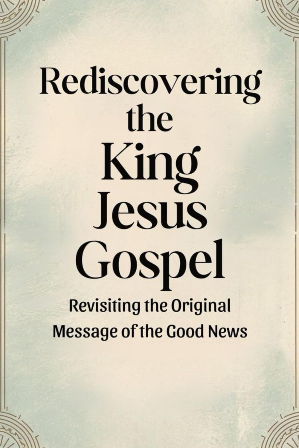 Rediscovering the King Jesus Gospel: Revisiting the Original Message of the Good News