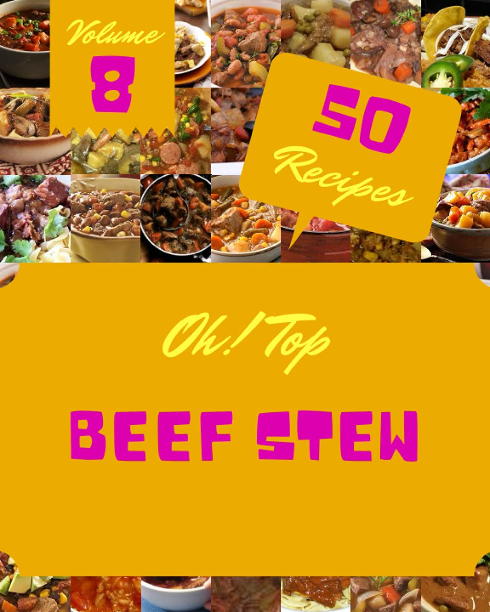 Oh! Top 50 Beef Stew Recipes Volume 8: A Beef Stew Cookbook for All Generation