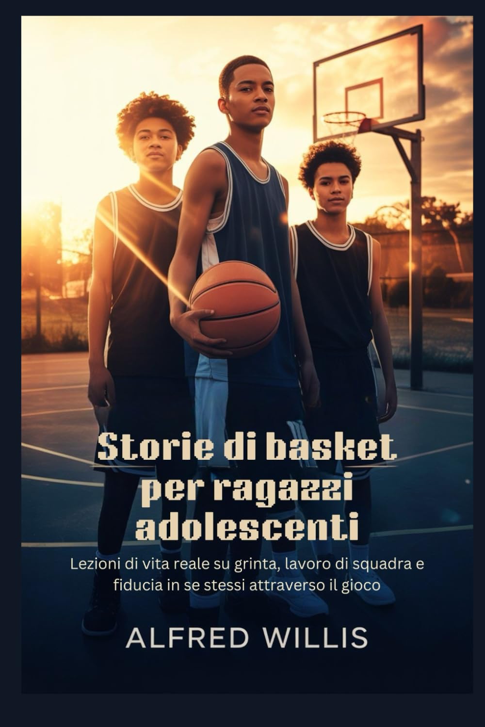 Storie di basket per ragazzi adolescenti: Lezioni di vita reale su grinta, lavoro di squadra e fiducia in se stessi attraverso il gioco