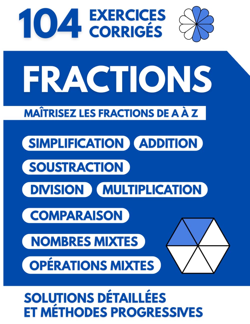 Fractions | 104 Exercices Corrigés: Maîtrisez les Fractions de A à Z avec des Solutions Détaillées et des Méthodes Progressives