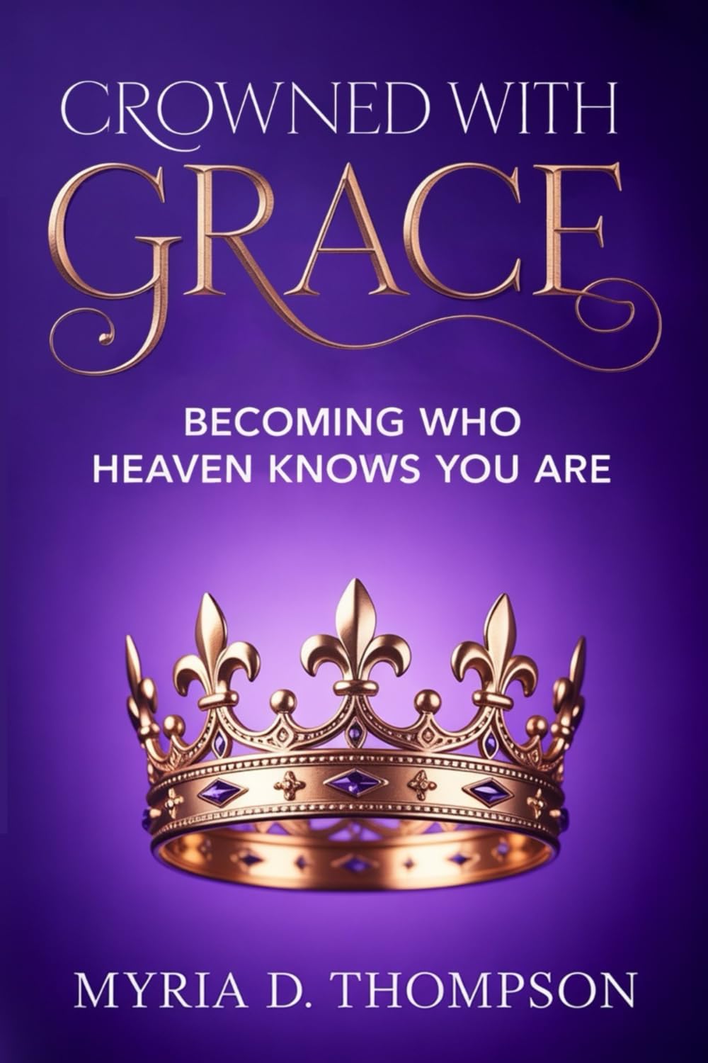 Crowned With Grace: Becoming Who Heaven Knows You Are