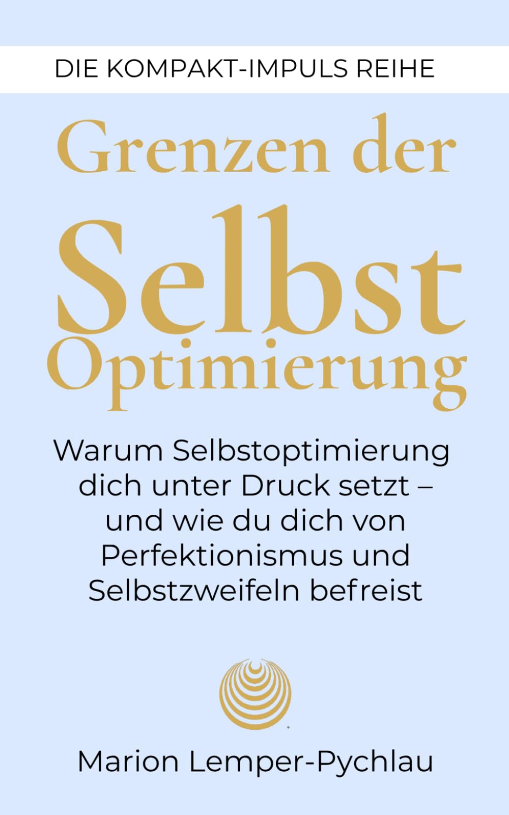 Grenzen der Selbstoptimierung: Warum Selbstoptimierung dich unter Druck setzt – und wie du dich von Perfektionismus und Selbstzweifeln befreist (DIE KOMPAKT-IMPULS REIHE)