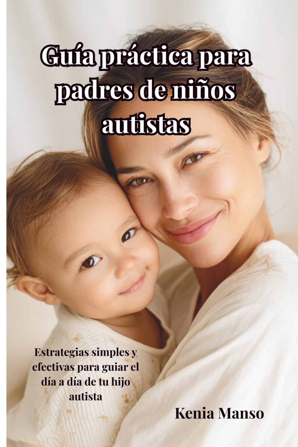 Guía práctica para padres de niños autistas: Estrategias simples y efectivas para guiar el día a día de tu hijo autista
