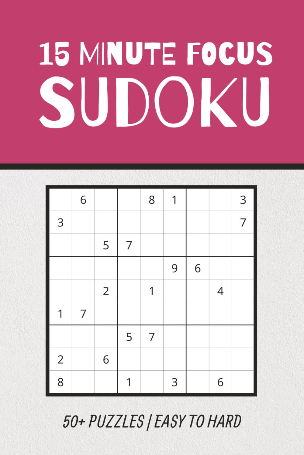 15 Minute Focus Sudoku Puzzle Book: 15 Minute Focus Sudoku Puzzle Book: Sudoku Puzzles to Focus Your Mind | Regain Focus For Your Day | 6x9 Inches, ... Easy to Hard Difficulty | Solutions Included