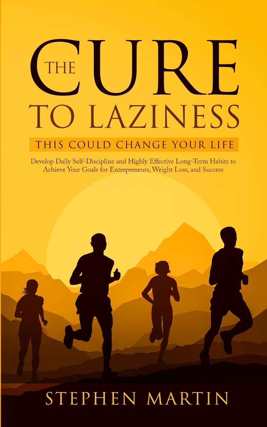 The Cure to Laziness (This Could Change Your Life): Develop Daily Self-Discipline and Highly Effective Long-Term Habits to Achieve Your Goals for