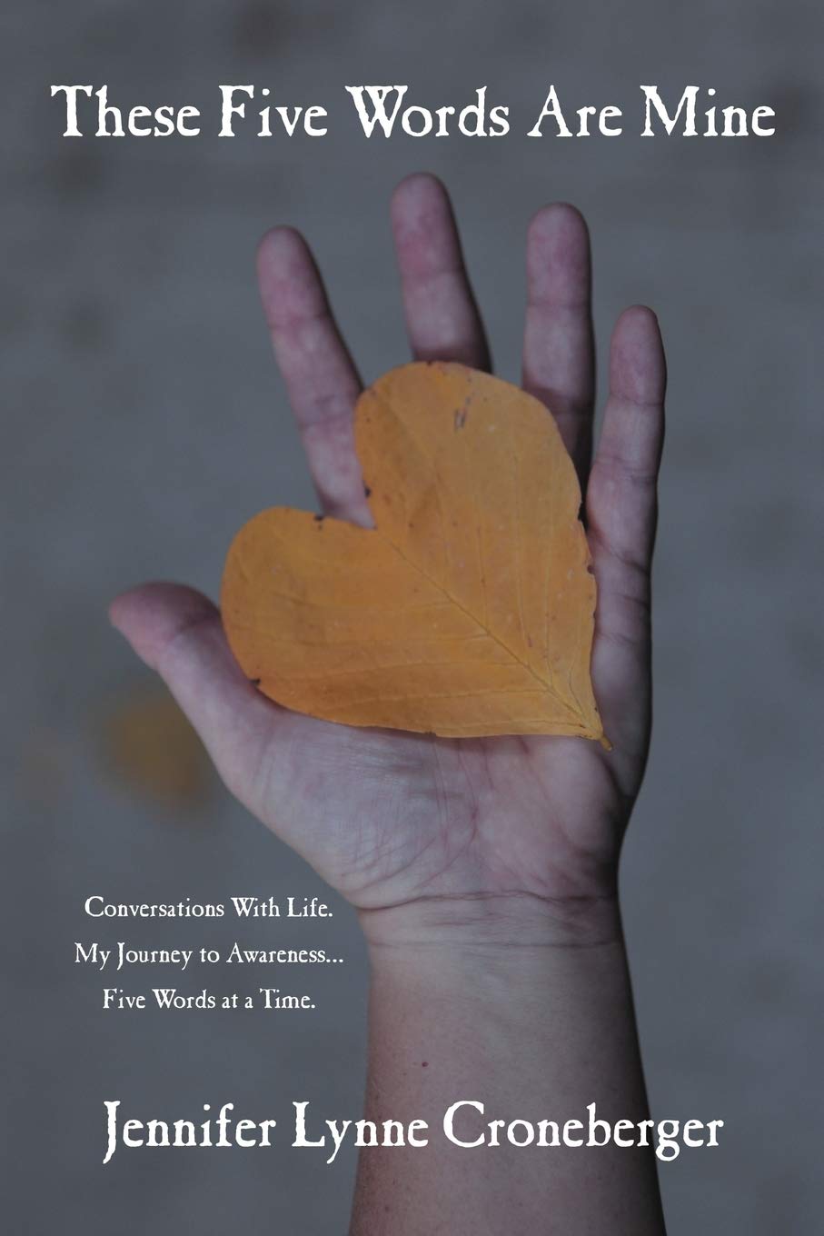 These Five Words Are Mine: Conversations With Life. My Journey to Awareness... Five Words at a Time.