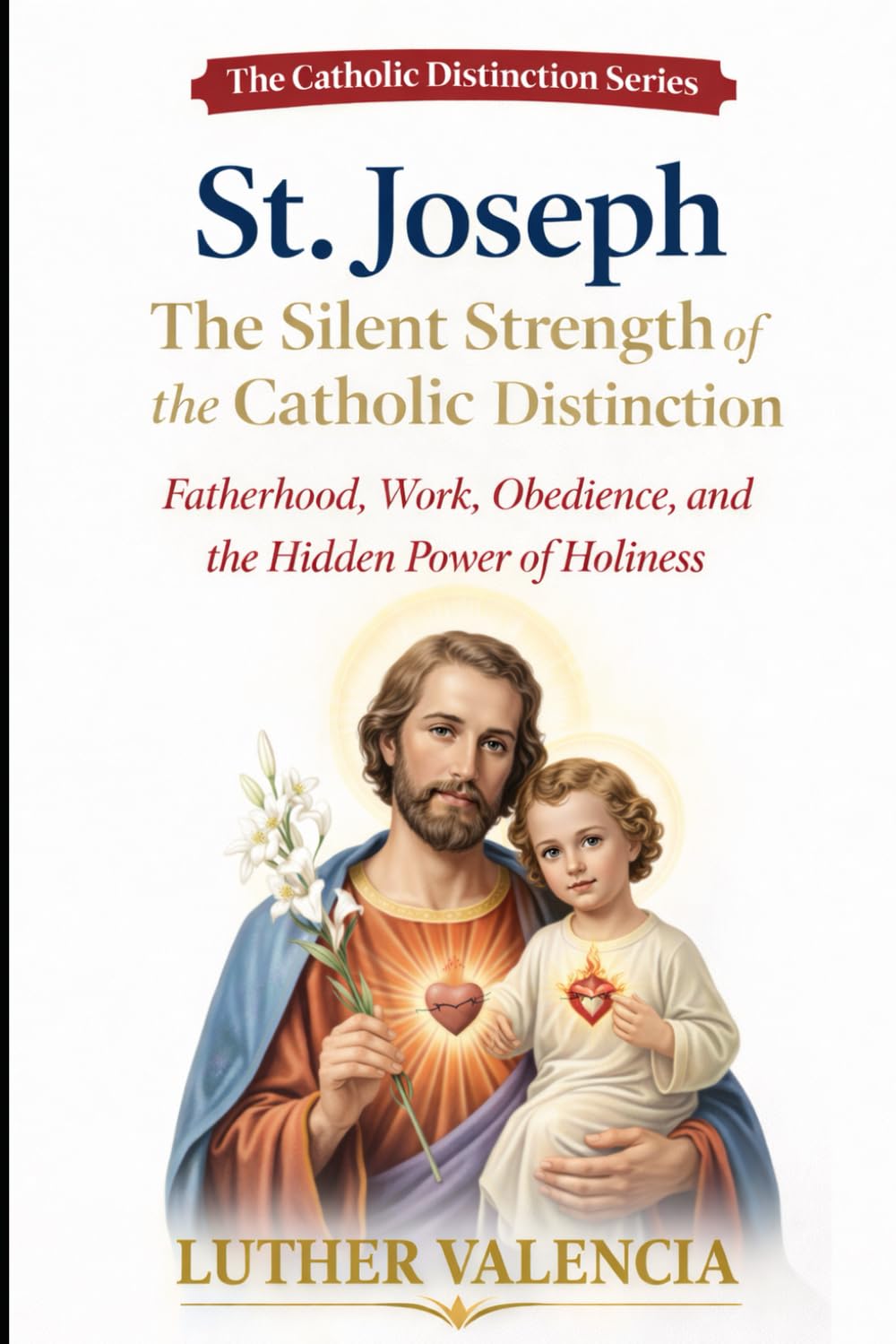 St. Joseph: The Silent Strength of the Catholic Distinction: Fatherhood, Work, Obedience, and the Hidden Power of Holiness