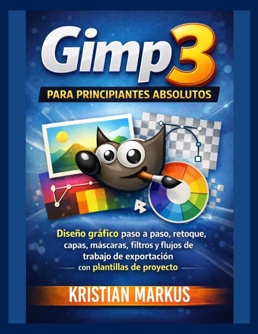 Gimp 3 para principiantes absolutos: Diseño gráfico paso a paso, retoque, capas, máscaras,filtros y flujos de trabajo de exportación con plantillas de proyecto