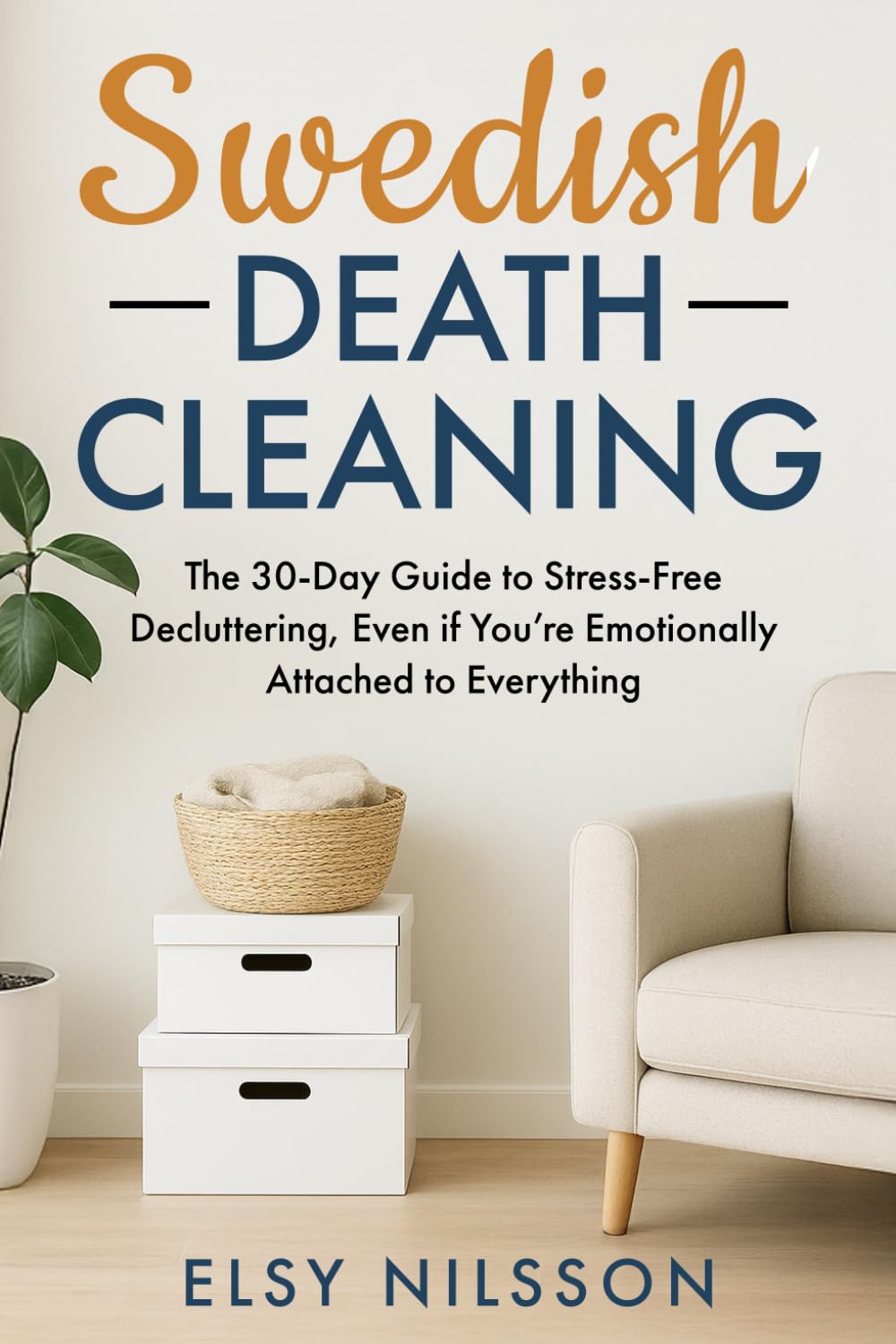 Swedish Death Cleaning: The 30-Day Guide to Stress-Free Decluttering, Even if You’re Emotionally Attached to Everything