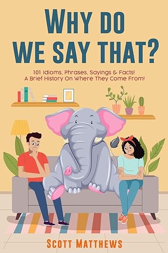 Why Do We Say That? 101 Idioms, Phrases, Sayings &amp; Facts! A Brief History On Where They Come From!