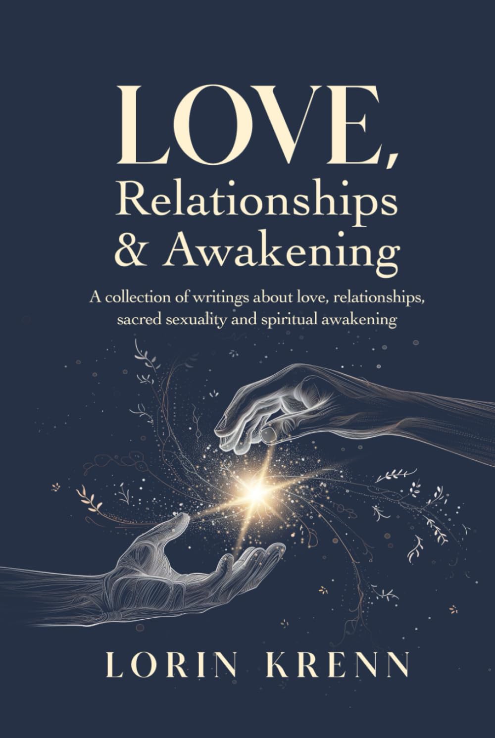 Love, Relationships & Awakening: A collection of Lorin Krenn's most powerful writings about love, relationships, sacred sexuality and spiritual awakening