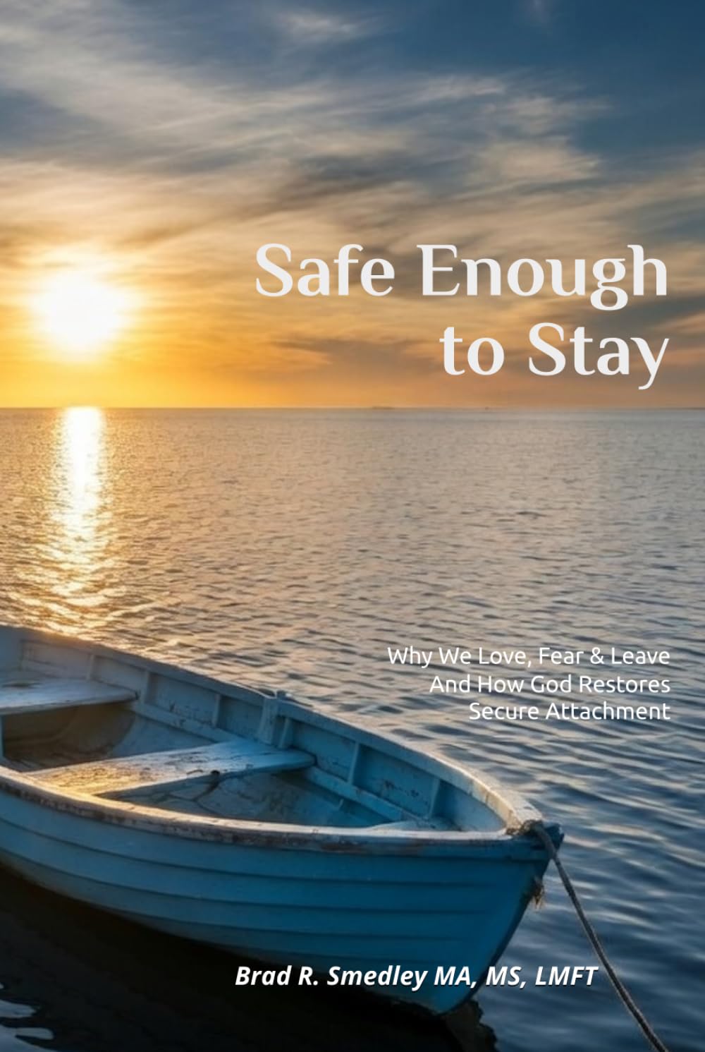 Safe Enough to Stay: Why We Love, Fear, and Leave - and How God Restores Secure Attachment