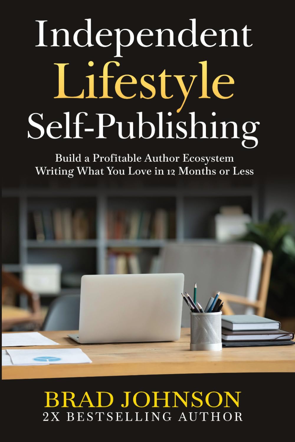 Independent Lifestyle Self-Publishing: Build a Profitable Author Ecosystem Writing What You Love in 12 Months or Less