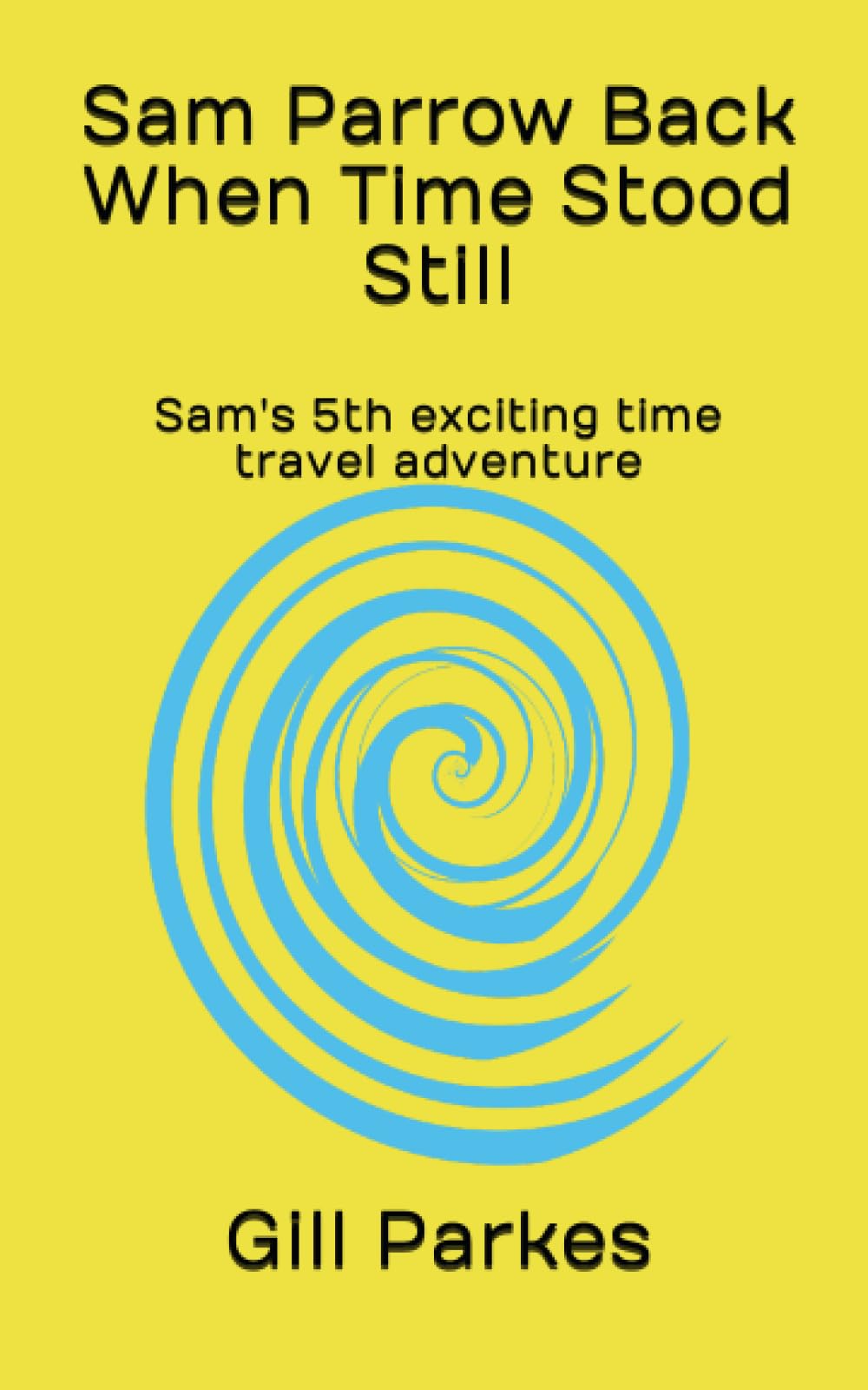 Sam Parrow Back When Time Stood Still: Sam's 5th exciting time travel adventure (Sam Parrow's Time Travel Adventures)