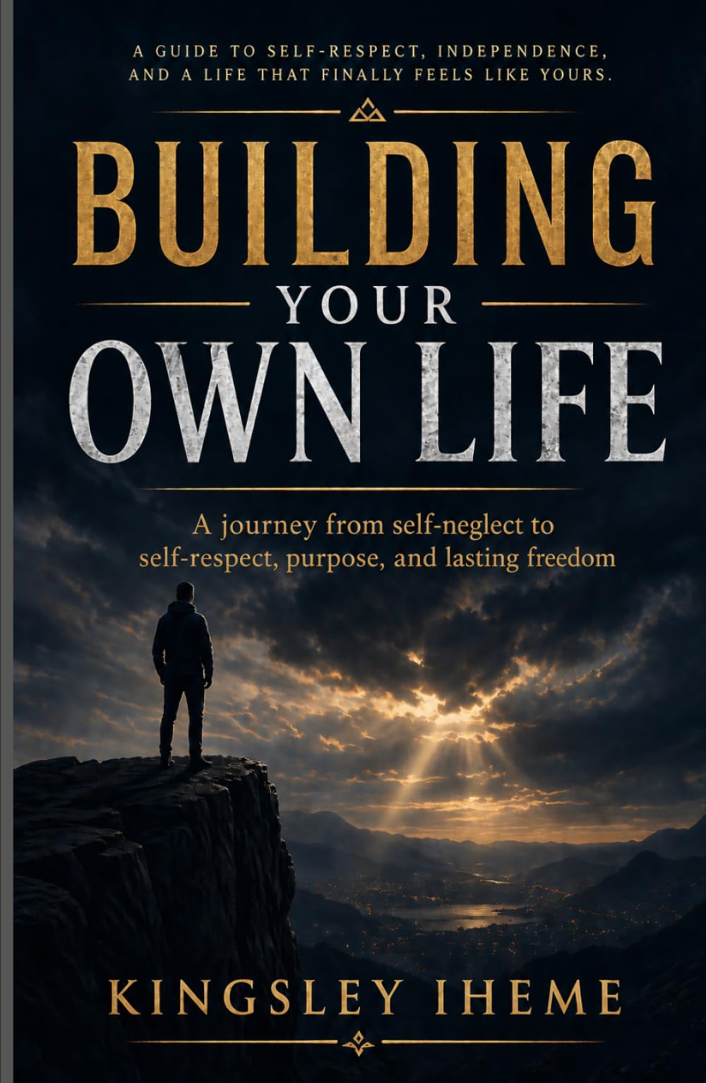 BUILDING YOUR OWN LIFE: A Journey From Self-neglect To Self-respect, Purpose,, And Lasting Freedom