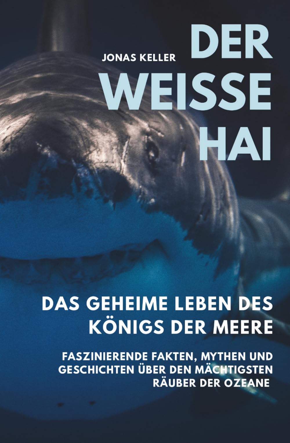 Der Weiße Hai – Das geheime Leben des Königs der Meere: Faszinierende Fakten, Mythen und Geschichten über den mächtigsten Räuber der Ozeane