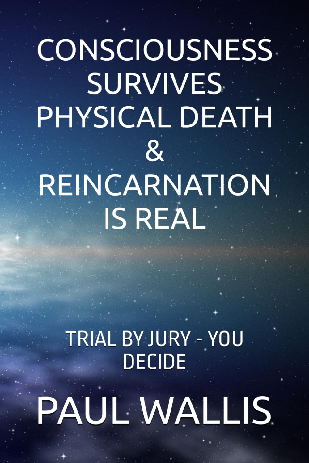 CONSCIOUSNESS SURVIVES PHYSICAL DEATH & REINCARNATION IS REAL: TRIAL BY JURY - YOU DECIDE