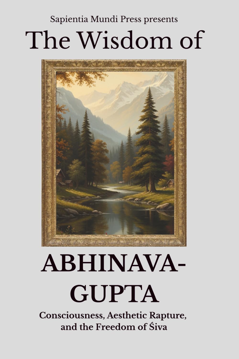 The Wisdom of Abhinavagupta: Consciousness, Aesthetic Rapture, and the Freedom of Śiva