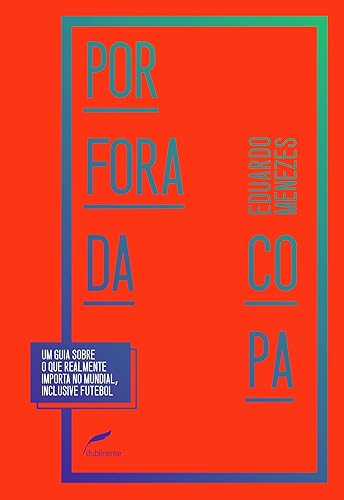 Por fora da Copa: Um guia sobre o que realmente importa no mundial, inclusive futebol