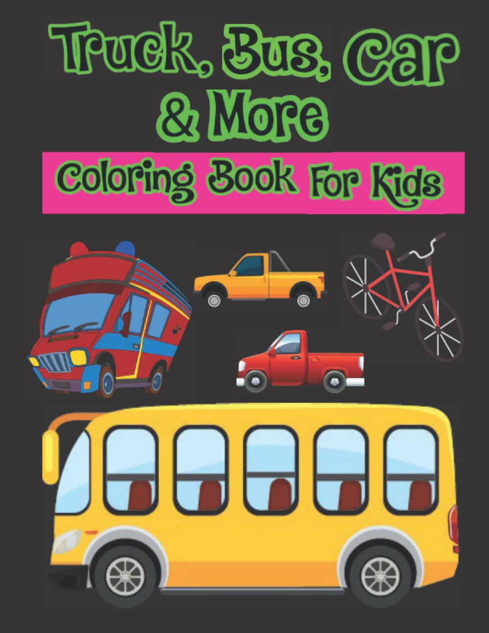 Truck, Bus, Car & More Coloring Book For Kids: Big Book of Cars, Trucks, Bikes, Trains, Planes and Boats Coloring for Boys & Girls