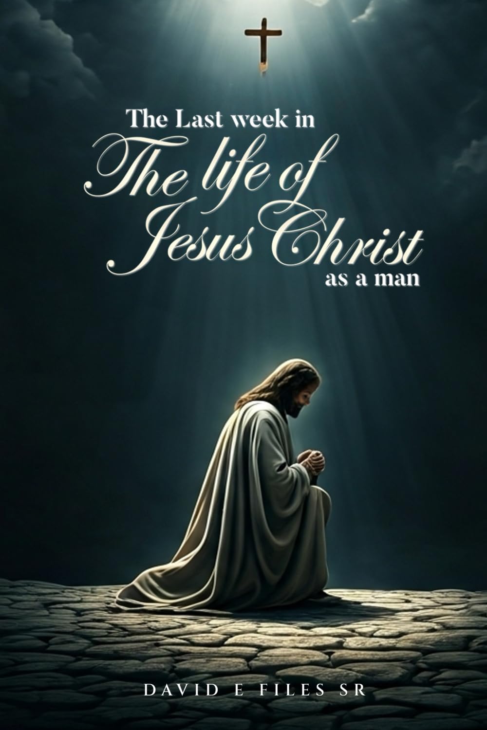 The Last Week in the Life of Jesus Christ as a Man