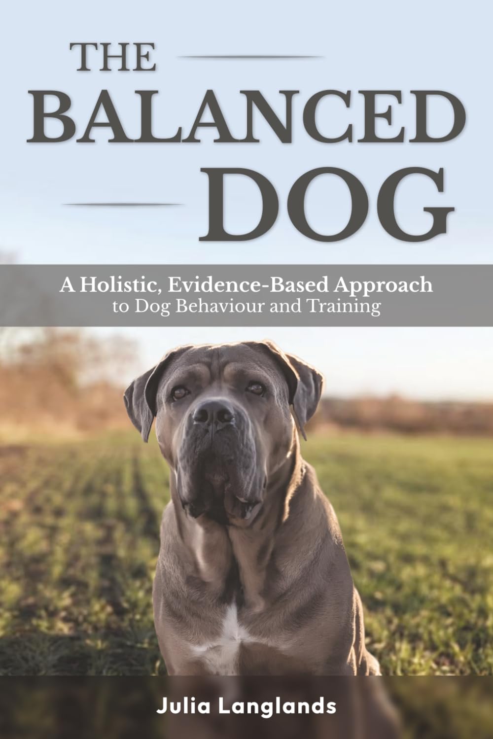 The Balanced Dog: A Holistic, Evidence-Based Approach to Dog Behaviour and Training
