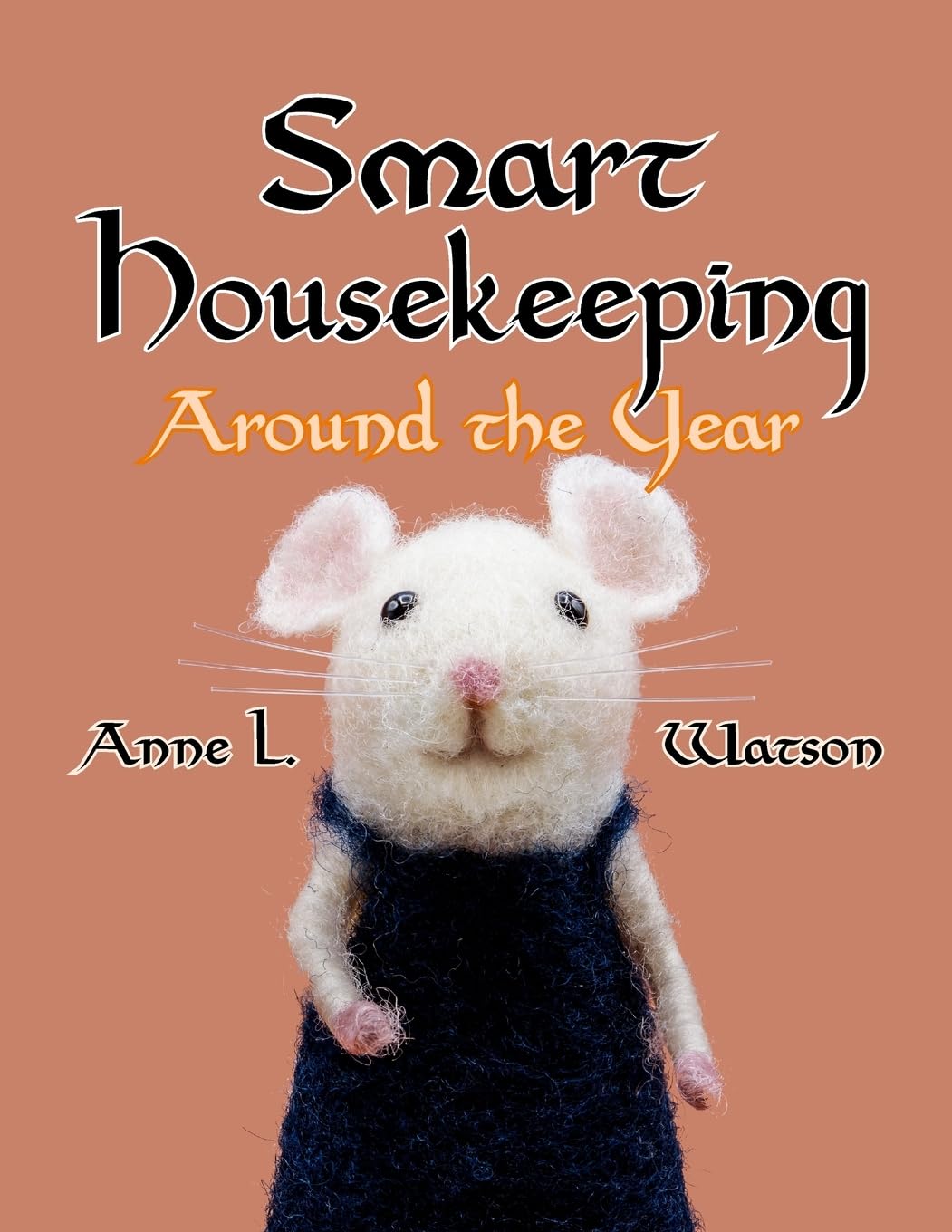 Smart Housekeeping Around the Year: An Almanac of Cleaning, Organizing, Decluttering, Furnishing, Maintaining, and Managing Your Home, With Tips for