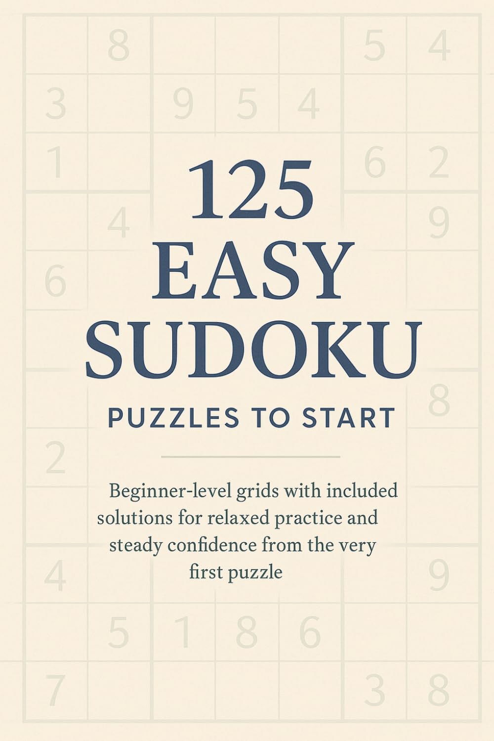 125 Easy Sudoku Puzzles to Start: Beginner-level grids with included solutions for relaxed practice and steady confidence from the very first puzzle