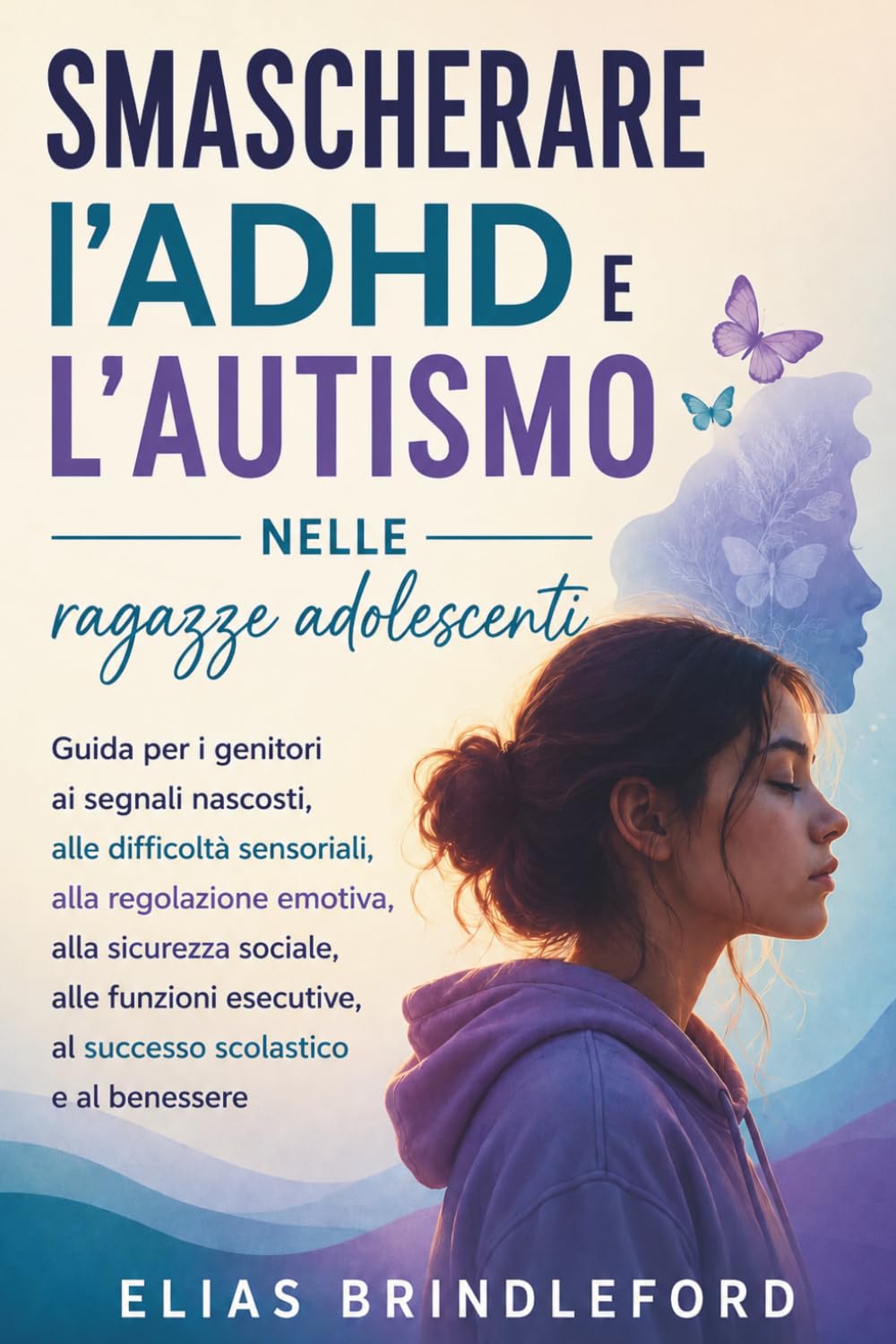 Smascherare l'ADHD e l'autismo nelle ragazze adolescenti: Guida per i genitori ai segnali nascosti, alle difficoltà sensoriali, alla regolazione ... al successo scolastico e al benessere