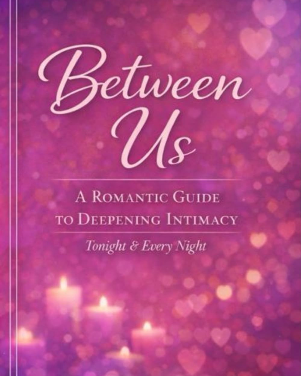 Between Us: A Romantic Guide to Deepening Intimacy: Tonight & Every Night