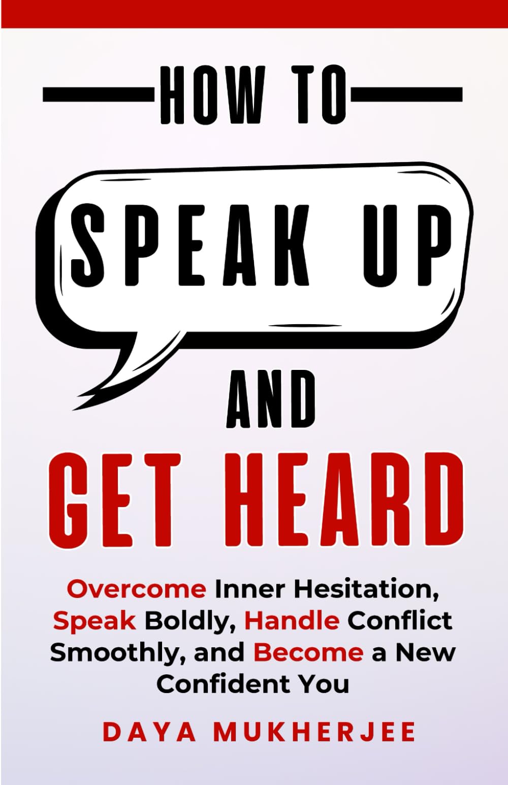 How to Speak Up and Get Heard: Overcome Inner Hesitation, Speak Boldly, Handle Conflict Smoothly and Become a New Confident You (Speak Up Mastery Series)