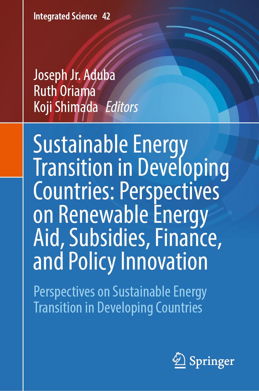 Sustainable Energy Transition in Developing Countries: Perspectives on Renewable Energy Aid, Subsidies, Finance, and Policy Innovation: Perspectives ... Developing Countries (Integrated Science, 42)
