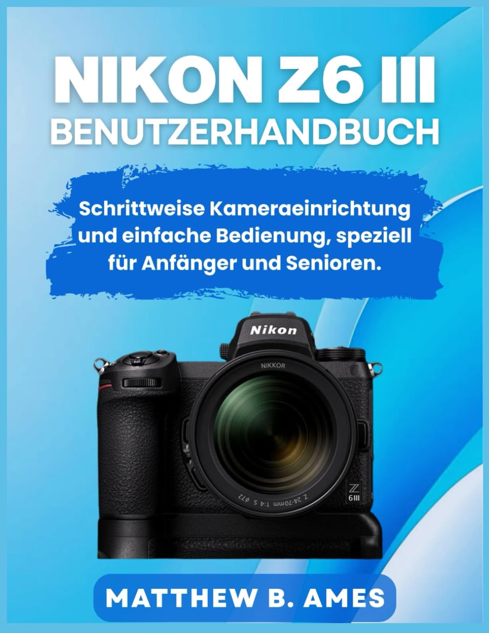 Nikon Z6 III Benutzerhandbuch: Schrittweise Kameraeinrichtung und einfache Bedienung, speziell für Anfänger und Senioren.