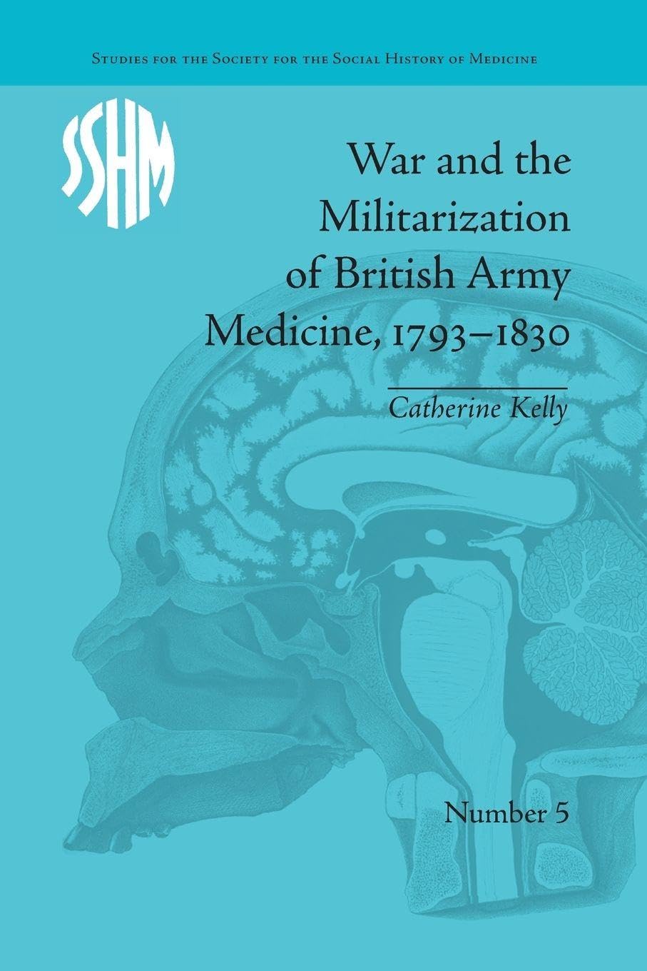 War and the Militarization of British Army Medicine, 1793-1830 (Studies for the Society for the Social History of Medicine)