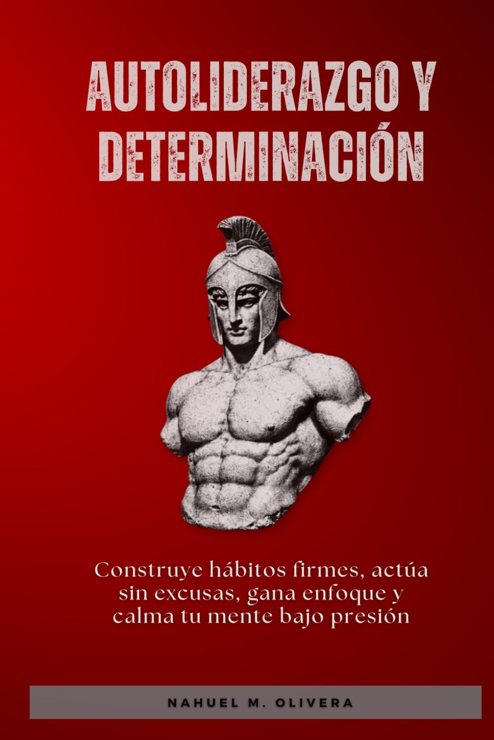 Autoliderazgo y determinación: Construye hábitos firmes, actúa sin excusas, gana enfoque y calma tu mente bajo presión