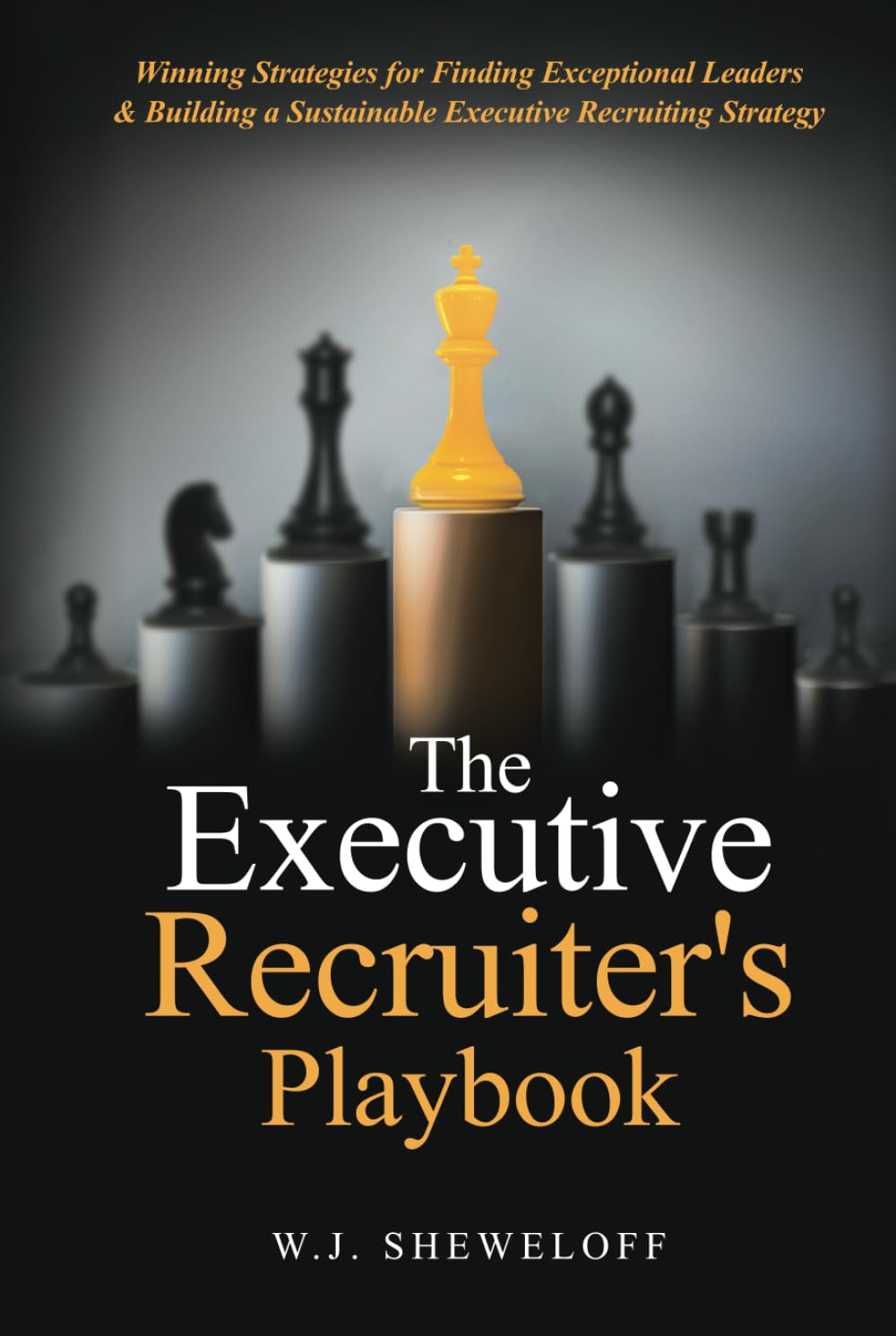 The Executive Recruiter's Playbook: Winning Strategies for Finding Exceptional Leaders & Building a Sustainable Executive Recruitment Strategy