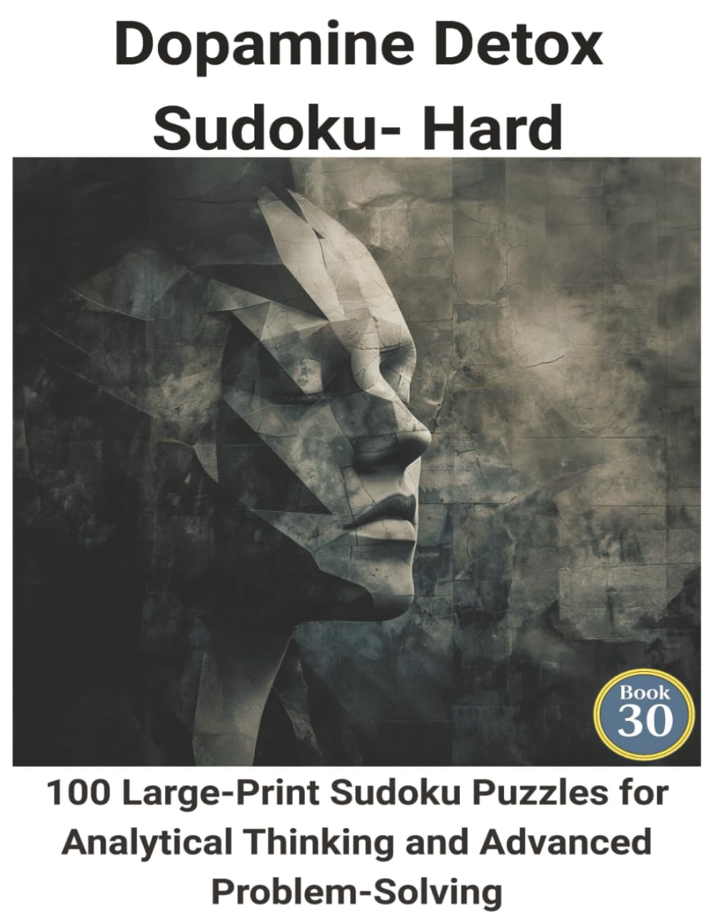 Dopamine Detox Sudoku: Book 30:100 Large-Print Sudoku Puzzles for Analytical Thinking and Advanced Problem-Solving