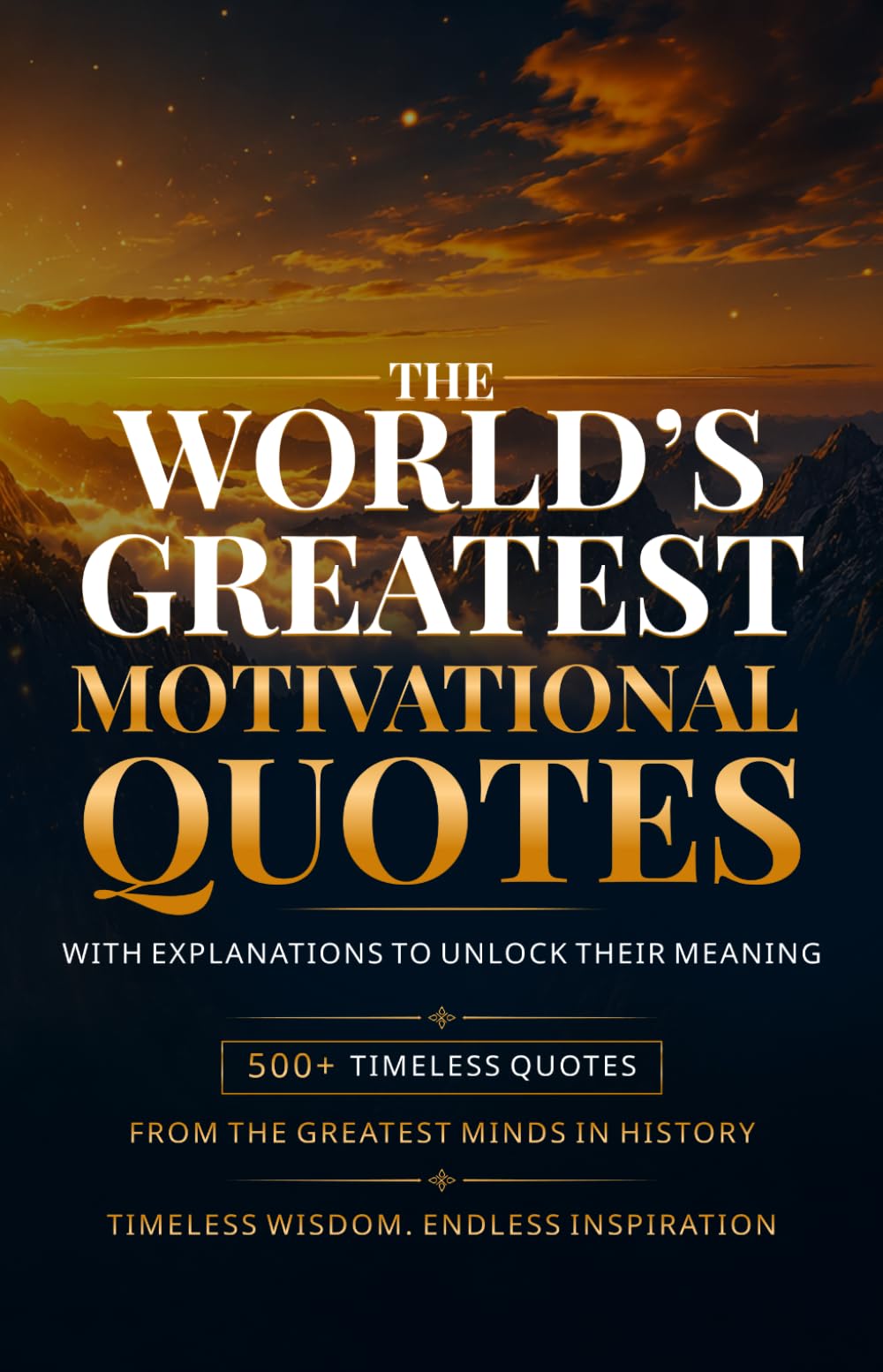 The World's Greatest Motivational Quotes: 500+ Inspirational Quotes on Success, Courage, Mindset, Purpose, Self-Belief, Growth, and Happiness with Explanations from the Greatest Minds in History