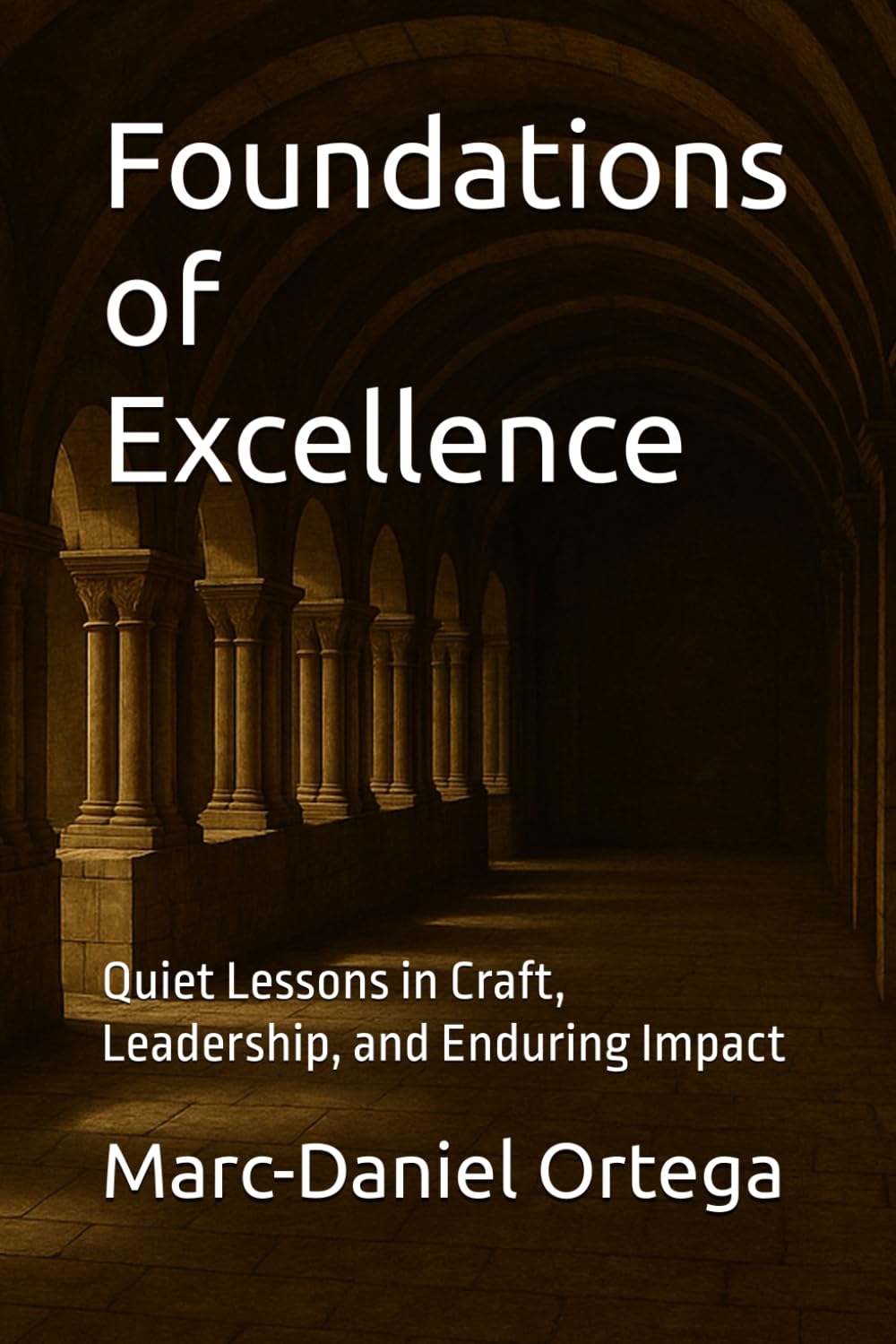 Foundations of Excellence: Quiet Lessons in Craft, Leadership, and Enduring Impact (The Leadership Chronicles)