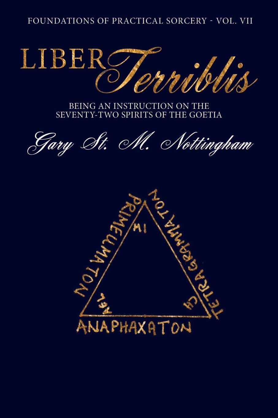 Liber Terribilis: Being an Account of the Conjuration of the 72 Spirits of the Goetia - A Practical Guide: 7 (Foundations of Practical Sorcery)