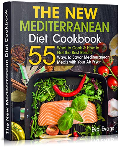 THE NEW Mediterranean Diet COOKBOOK: What to Cook & How to Get the Best Results. 55 Ways to Savor Mediterranean Meals with Your Air Fryer by [Eva Evans]