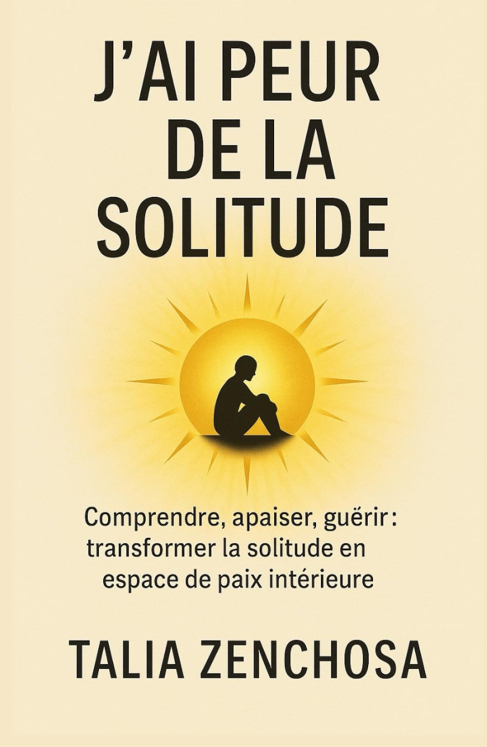 J’ai peur de la solitude: Comprendre, apaiser, guérir : transformer la solitude en espace de paix intérieure