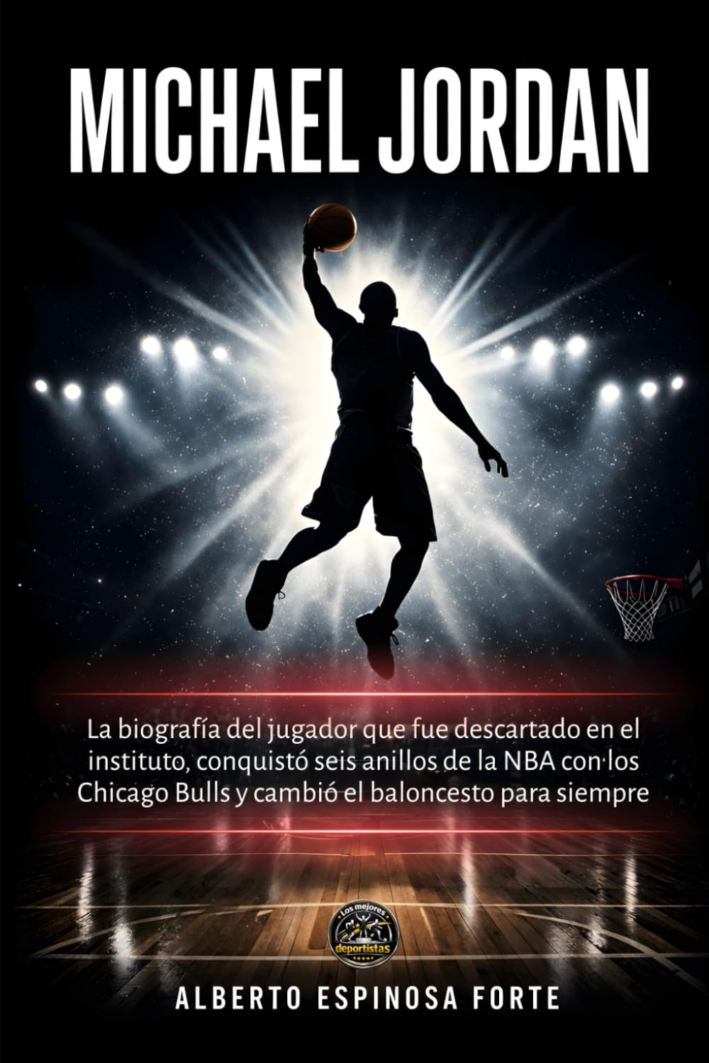 Michael Jordan: La biografía del jugador que fue descartado en el instituto, conquistó seis anillos de la NBA con los Chicago Bulls y cambió el baloncesto para siempre (Los mejores deportistas)