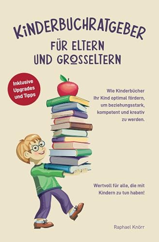 KINDERBUCHRATGEBER FÜR ELTERN UND GROSSELTERN Wie Kinderbücher Ihr Kind optimal fördern, um beziehungsstark, kompetent und kreativ zu werden. Wertvoll für alle, die mit Kindern zu tun haben!