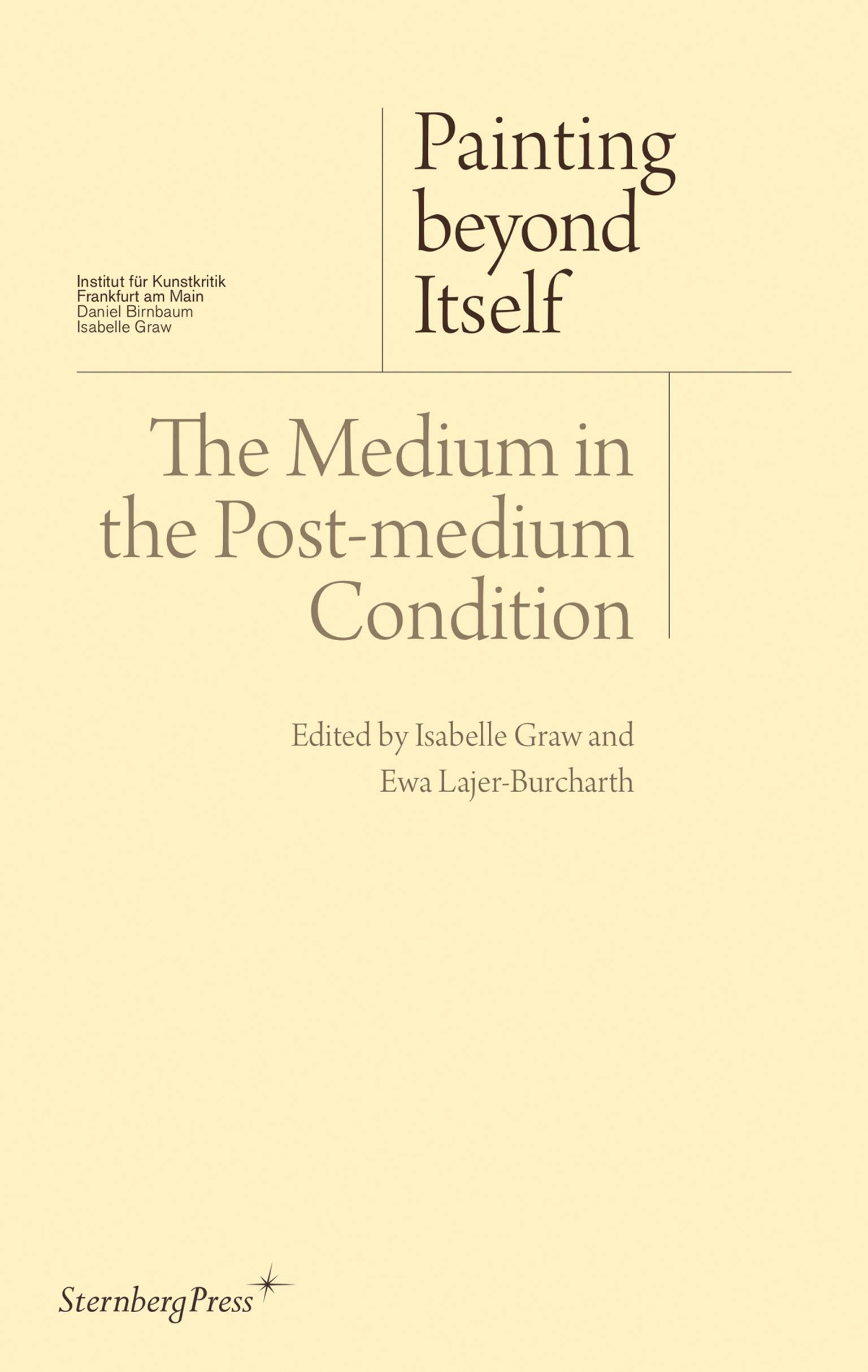 Painting beyond Itself – The Medium in the Post–Medium Condition (Sternberg Press / Institut für Kunstkritik series)