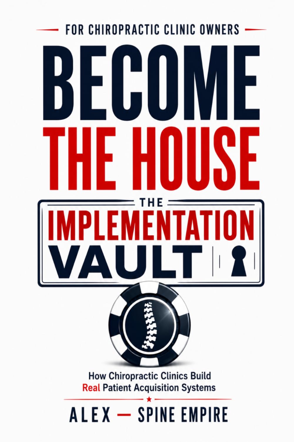 Become The House: The Implementation Vault: How Chiropractic Clinics Build Real Patient Acquisition Systems